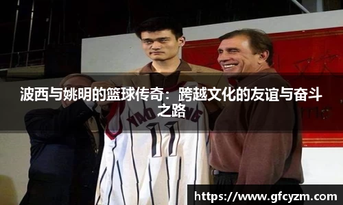 波西与姚明的篮球传奇：跨越文化的友谊与奋斗之路