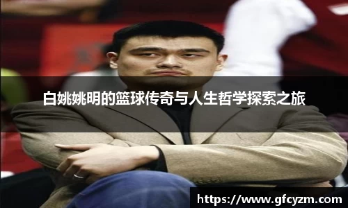 白姚姚明的篮球传奇与人生哲学探索之旅