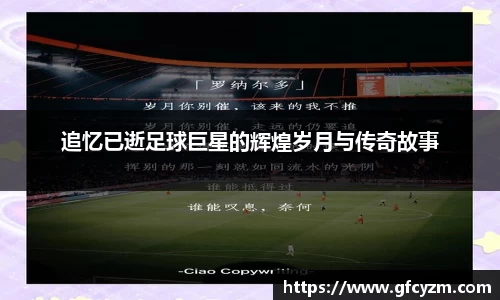 追忆已逝足球巨星的辉煌岁月与传奇故事