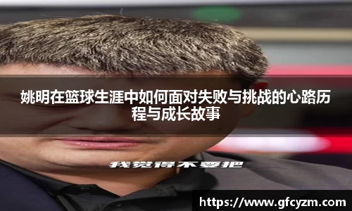 姚明在篮球生涯中如何面对失败与挑战的心路历程与成长故事