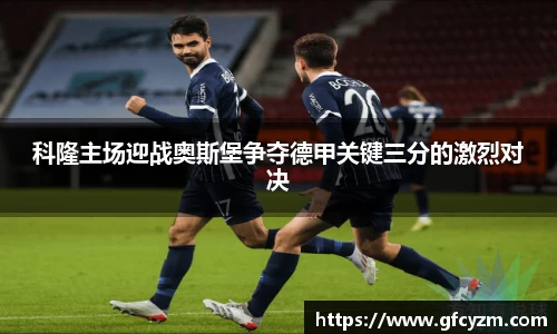 科隆主场迎战奥斯堡争夺德甲关键三分的激烈对决