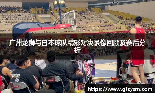 金年会广州龙狮与日本球队精彩对决录像回顾及赛后分析